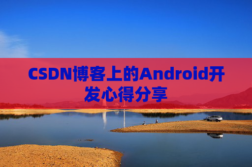 CSDN博客上的Android开发心得分享